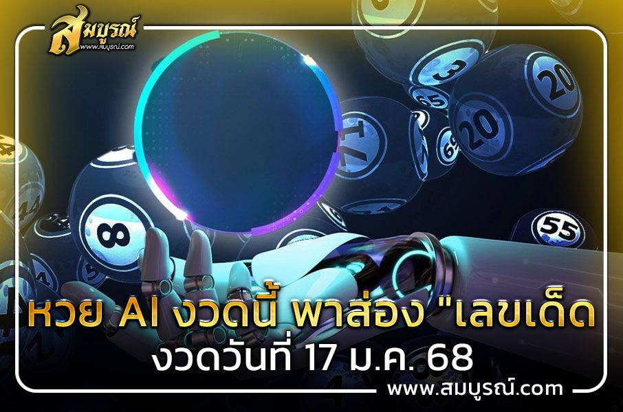 หวย AI งวดนี้ พาส่อง "เลขเด็ด งวดวันที่ 17 ม.ค. 68